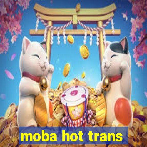 moba hot trans